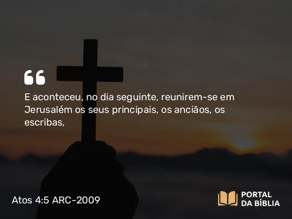 Atos 4:5 ARC-2009 - E aconteceu, no dia seguinte, reunirem-se em Jerusalém os seus principais, os anciãos, os escribas,