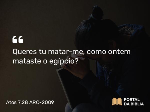 Atos 7:28 ARC-2009 - Queres tu matar-me, como ontem mataste o egípcio?