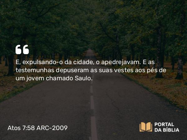 Atos 7:58-59 ARC-2009 - E, expulsando-o da cidade, o apedrejavam. E as testemunhas depuseram as suas vestes aos pés de um jovem chamado Saulo.