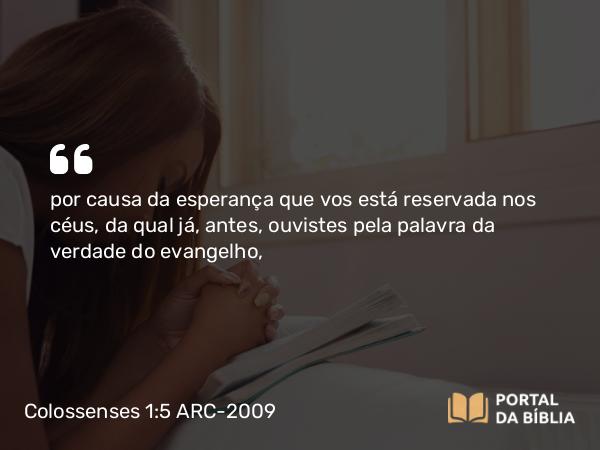 Colossenses 1:5 ARC-2009 - por causa da esperança que vos está reservada nos céus, da qual já, antes, ouvistes pela palavra da verdade do evangelho,