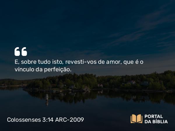 Colossenses 3:14 ARC-2009 - E, sobre tudo isto, revesti-vos de amor, que é o vínculo da perfeição.