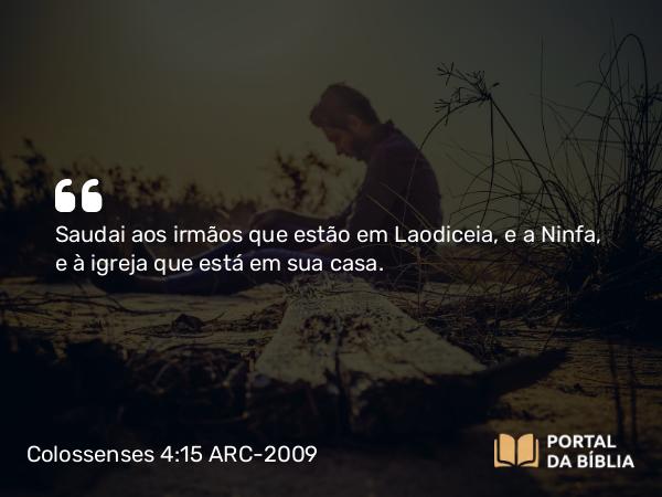 Colossenses 4:15 ARC-2009 - Saudai aos irmãos que estão em Laodiceia, e a Ninfa, e à igreja que está em sua casa.