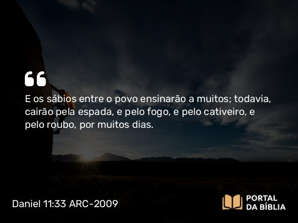 Daniel 11:33 ARC-2009 - E os sábios entre o povo ensinarão a muitos; todavia, cairão pela espada, e pelo fogo, e pelo cativeiro, e pelo roubo, por muitos dias.