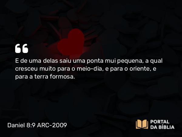 Daniel 8:9 ARC-2009 - E de uma delas saiu uma ponta mui pequena, a qual cresceu muito para o meio-dia, e para o oriente, e para a terra formosa.