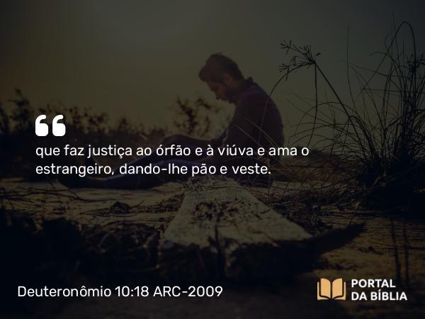 Deuteronômio 10:18 ARC-2009 - que faz justiça ao órfão e à viúva e ama o estrangeiro, dando-lhe pão e veste.