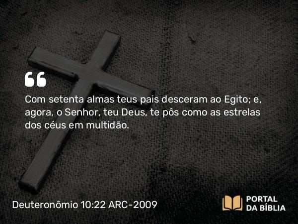 Deuteronômio 10:22 ARC-2009 - Com setenta almas teus pais desceram ao Egito; e, agora, o Senhor, teu Deus, te pôs como as estrelas dos céus em multidão.