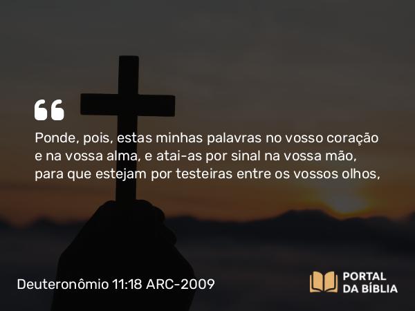 Deuteronômio 11:18-20 ARC-2009 - Ponde, pois, estas minhas palavras no vosso coração e na vossa alma, e atai-as por sinal na vossa mão, para que estejam por testeiras entre os vossos olhos,