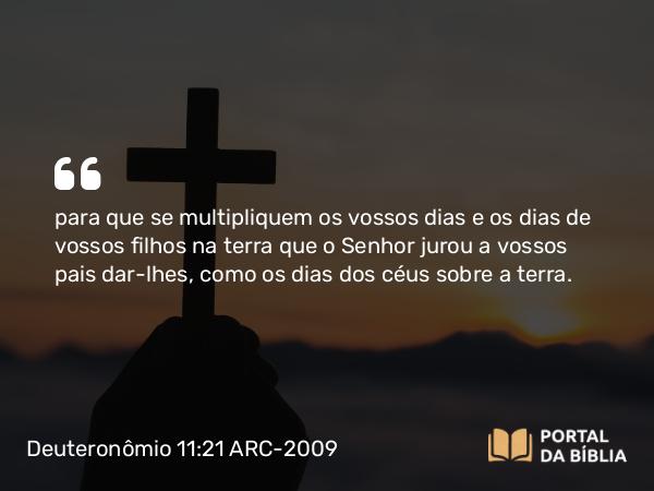 Deuteronômio 11:21 ARC-2009 - para que se multipliquem os vossos dias e os dias de vossos filhos na terra que o Senhor jurou a vossos pais dar-lhes, como os dias dos céus sobre a terra.