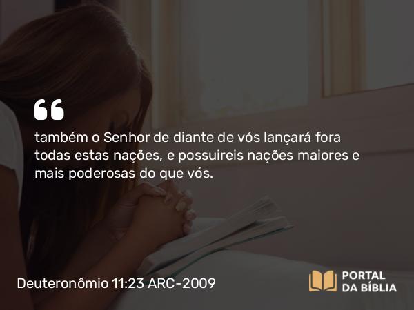 Deuteronômio 11:23 ARC-2009 - também o Senhor de diante de vós lançará fora todas estas nações, e possuireis nações maiores e mais poderosas do que vós.