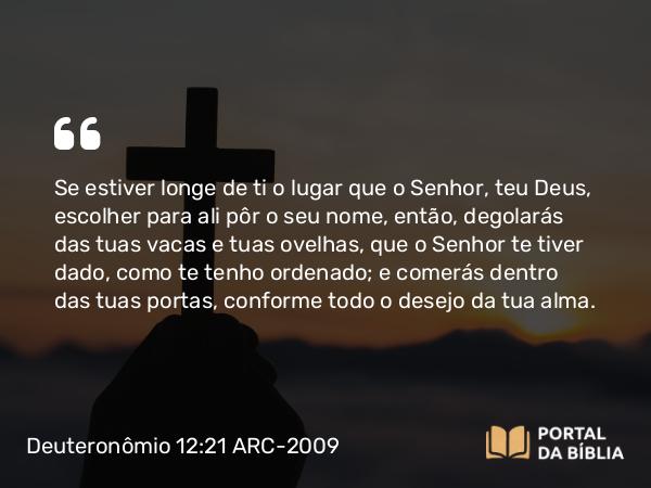 Deuteronômio 12:21 ARC-2009 - Se estiver longe de ti o lugar que o Senhor, teu Deus, escolher para ali pôr o seu nome, então, degolarás das tuas vacas e tuas ovelhas, que o Senhor te tiver dado, como te tenho ordenado; e comerás dentro das tuas portas, conforme todo o desejo da tua alma.