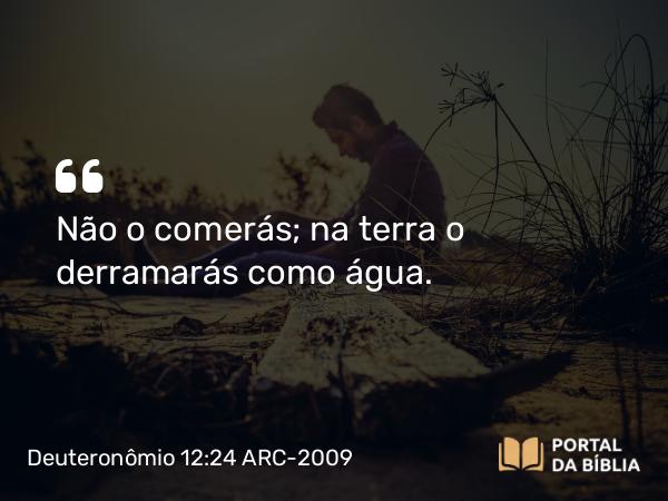 Deuteronômio 12:24 ARC-2009 - Não o comerás; na terra o derramarás como água.