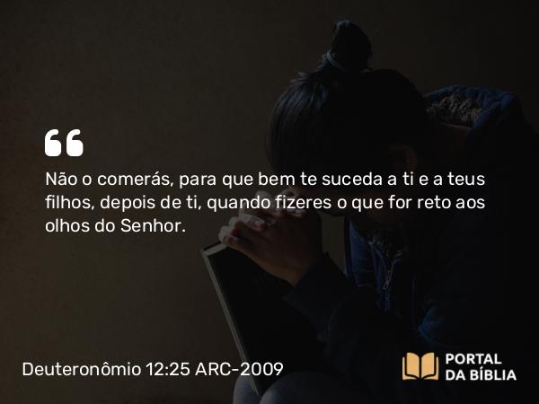 Deuteronômio 12:25 ARC-2009 - Não o comerás, para que bem te suceda a ti e a teus filhos, depois de ti, quando fizeres o que for reto aos olhos do Senhor.