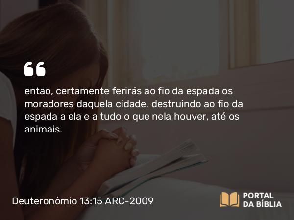 Deuteronômio 13:15 ARC-2009 - então, certamente ferirás ao fio da espada os moradores daquela cidade, destruindo ao fio da espada a ela e a tudo o que nela houver, até os animais.