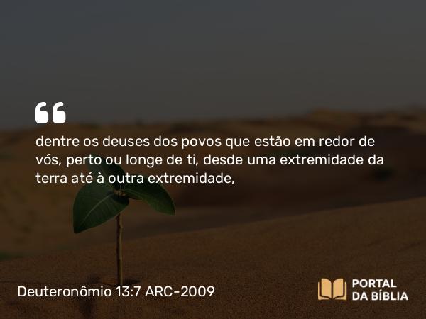 Deuteronômio 13:7 ARC-2009 - dentre os deuses dos povos que estão em redor de vós, perto ou longe de ti, desde uma extremidade da terra até à outra extremidade,