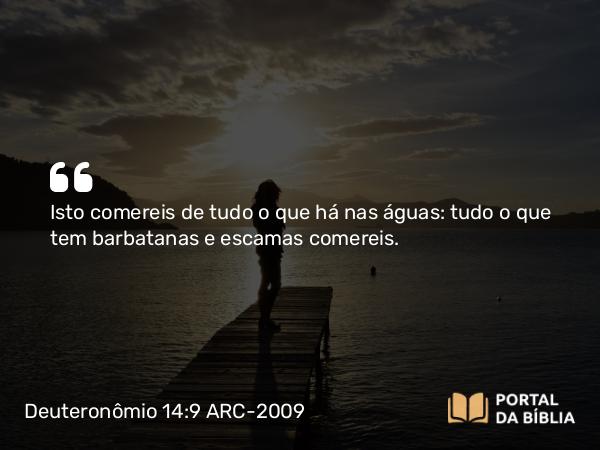 Deuteronômio 14:9 ARC-2009 - Isto comereis de tudo o que há nas águas: tudo o que tem barbatanas e escamas comereis.