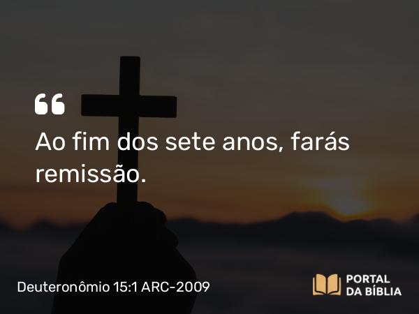 Deuteronômio 15:1-2 ARC-2009 - Ao fim dos sete anos, farás remissão.