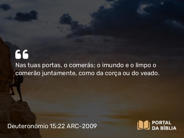 Deuteronômio 15:22 ARC-2009 - Nas tuas portas, o comerás; o imundo e o limpo o comerão juntamente, como da corça ou do veado.