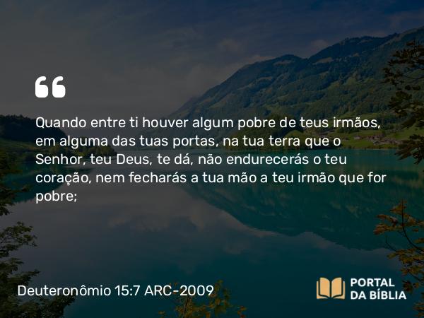 Deuteronômio 15:7-11 ARC-2009 - Quando entre ti houver algum pobre de teus irmãos, em alguma das tuas portas, na tua terra que o Senhor, teu Deus, te dá, não endurecerás o teu coração, nem fecharás a tua mão a teu irmão que for pobre;