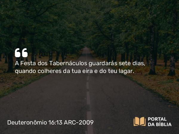 Deuteronômio 16:13-15 ARC-2009 - A Festa dos Tabernáculos guardarás sete dias, quando colheres da tua eira e do teu lagar.