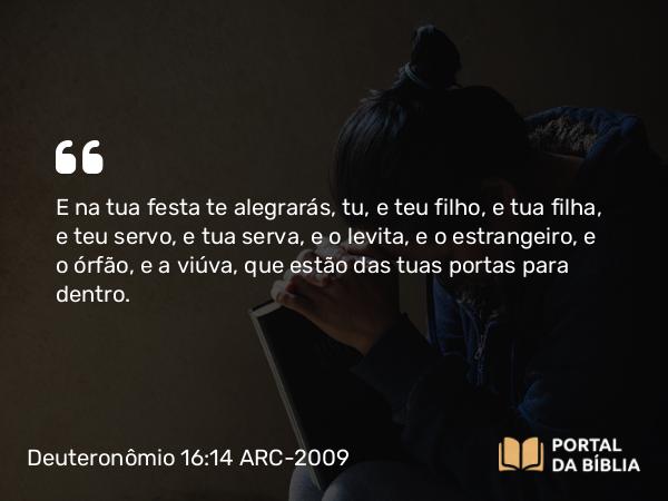 Deuteronômio 16:14-15 ARC-2009 - E na tua festa te alegrarás, tu, e teu filho, e tua filha, e teu servo, e tua serva, e o levita, e o estrangeiro, e o órfão, e a viúva, que estão das tuas portas para dentro.