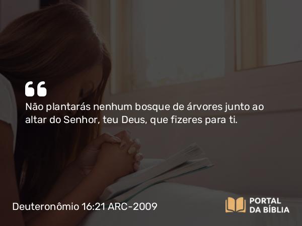 Deuteronômio 16:21-22 ARC-2009 - Não plantarás nenhum bosque de árvores junto ao altar do Senhor, teu Deus, que fizeres para ti.