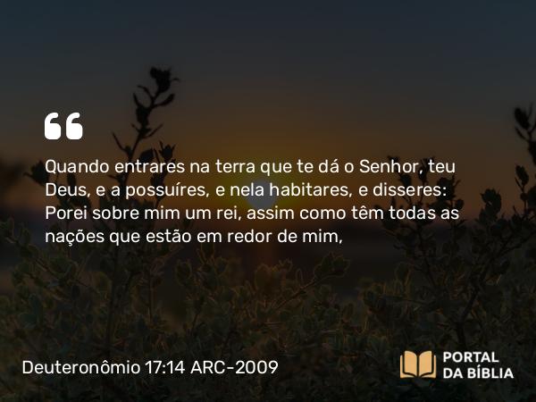 Deuteronômio 17:14 ARC-2009 - Quando entrares na terra que te dá o Senhor, teu Deus, e a possuíres, e nela habitares, e disseres: Porei sobre mim um rei, assim como têm todas as nações que estão em redor de mim,