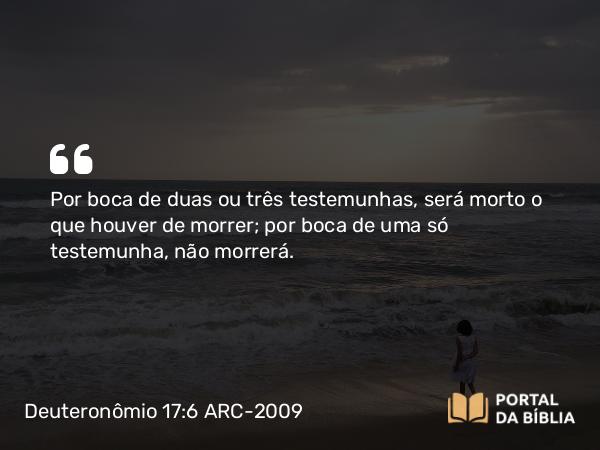 Deuteronômio 17:6 ARC-2009 - Por boca de duas ou três testemunhas, será morto o que houver de morrer; por boca de uma só testemunha, não morrerá.