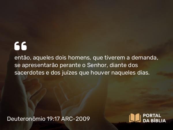 Deuteronômio 19:17 ARC-2009 - então, aqueles dois homens, que tiverem a demanda, se apresentarão perante o Senhor, diante dos sacerdotes e dos juízes que houver naqueles dias.