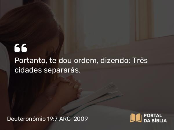 Deuteronômio 19:7 ARC-2009 - Portanto, te dou ordem, dizendo: Três cidades separarás.