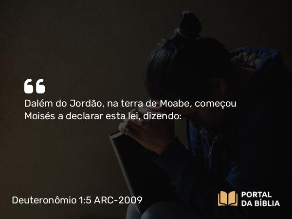 Deuteronômio 1:5 ARC-2009 - Dalém do Jordão, na terra de Moabe, começou Moisés a declarar esta lei, dizendo: