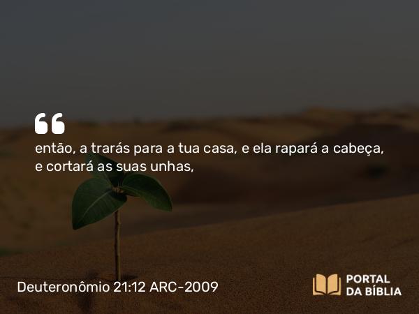 Deuteronômio 21:12 ARC-2009 - então, a trarás para a tua casa, e ela rapará a cabeça, e cortará as suas unhas,