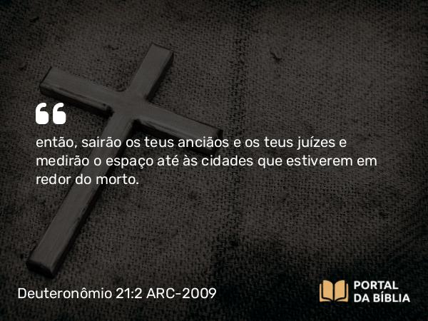 Deuteronômio 21:2 ARC-2009 - então, sairão os teus anciãos e os teus juízes e medirão o espaço até às cidades que estiverem em redor do morto.