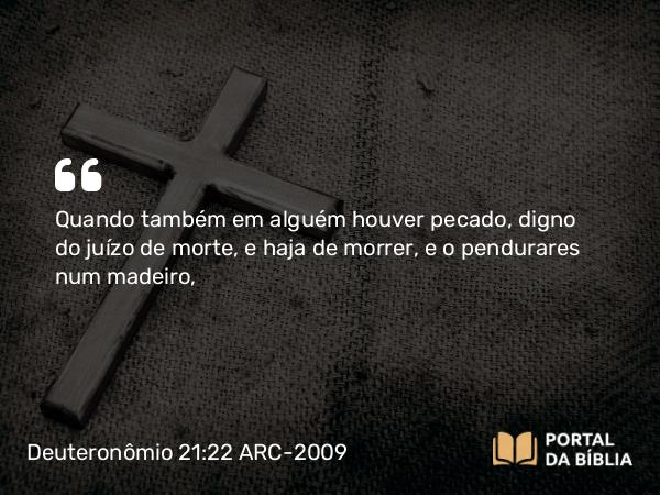 Deuteronômio 21:22-23 ARC-2009 - Quando também em alguém houver pecado, digno do juízo de morte, e haja de morrer, e o pendurares num madeiro,