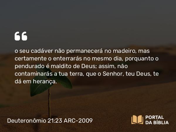 Deuteronômio 21:23 ARC-2009 - o seu cadáver não permanecerá no madeiro, mas certamente o enterrarás no mesmo dia, porquanto o pendurado é maldito de Deus; assim, não contaminarás a tua terra, que o Senhor, teu Deus, te dá em herança.