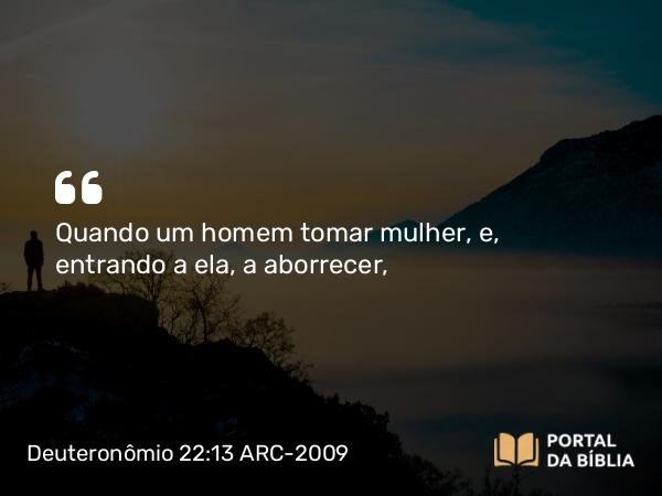 Deuteronômio 22:13 ARC-2009 - Quando um homem tomar mulher, e, entrando a ela, a aborrecer,