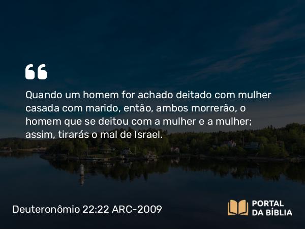 Deuteronômio 22:22-24 ARC-2009 - Quando um homem for achado deitado com mulher casada com marido, então, ambos morrerão, o homem que se deitou com a mulher e a mulher; assim, tirarás o mal de Israel.