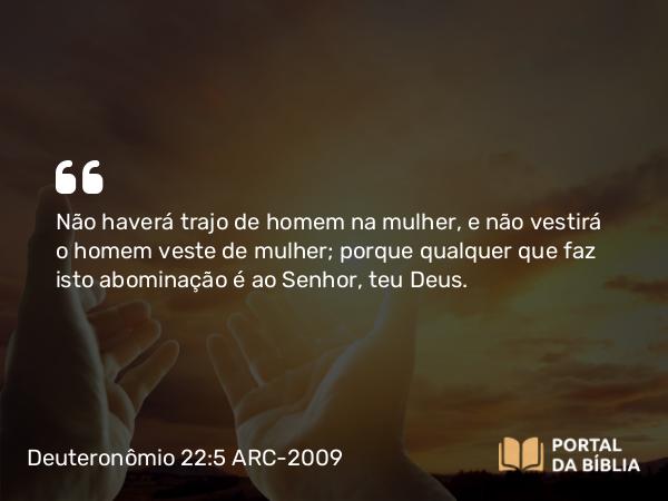 Deuteronômio 22:5 ARC-2009 - Não haverá trajo de homem na mulher, e não vestirá o homem veste de mulher; porque qualquer que faz isto abominação é ao Senhor, teu Deus.