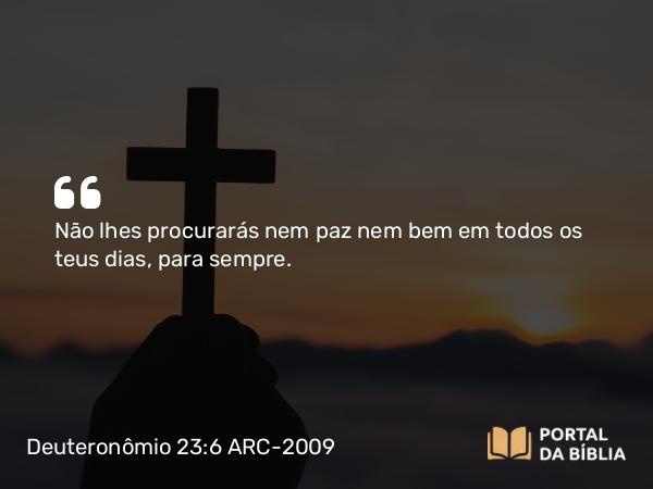 Deuteronômio 23:6 ARC-2009 - Não lhes procurarás nem paz nem bem em todos os teus dias, para sempre.