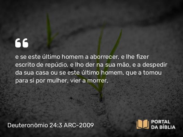 Deuteronômio 24:3-4 ARC-2009 - e se este último homem a aborrecer, e lhe fizer escrito de repúdio, e lho der na sua mão, e a despedir da sua casa ou se este último homem, que a tomou para si por mulher, vier a morrer,