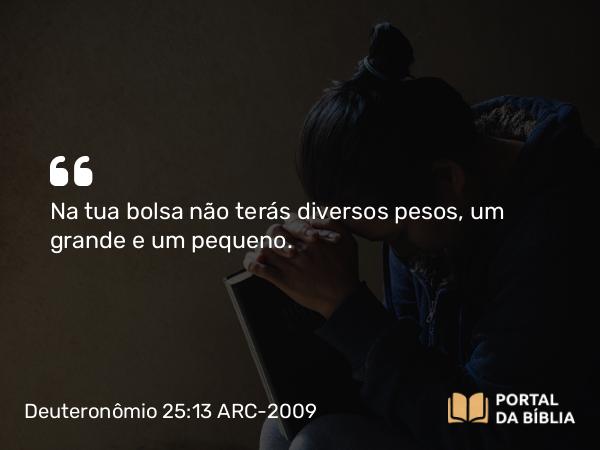 Deuteronômio 25:13-16 ARC-2009 - Na tua bolsa não terás diversos pesos, um grande e um pequeno.