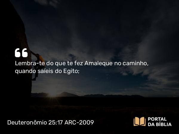 Deuteronômio 25:17-19 ARC-2009 - Lembra-te do que te fez Amaleque no caminho, quando saíeis do Egito;