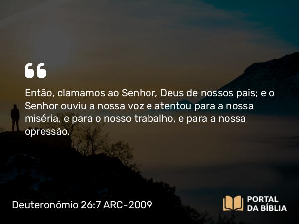 Deuteronômio 26:7 ARC-2009 - Então, clamamos ao Senhor, Deus de nossos pais; e o Senhor ouviu a nossa voz e atentou para a nossa miséria, e para o nosso trabalho, e para a nossa opressão.