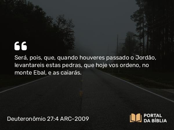 Deuteronômio 27:4-5 ARC-2009 - Será, pois, que, quando houveres passado o Jordão, levantareis estas pedras, que hoje vos ordeno, no monte Ebal, e as caiarás.