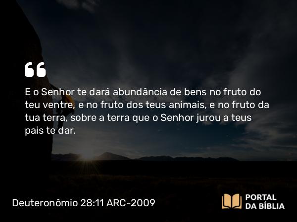 Deuteronômio 28:11 ARC-2009 - E o Senhor te dará abundância de bens no fruto do teu ventre, e no fruto dos teus animais, e no fruto da tua terra, sobre a terra que o Senhor jurou a teus pais te dar.