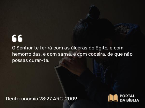 Deuteronômio 28:27 ARC-2009 - O Senhor te ferirá com as úlceras do Egito, e com hemorroidas, e com sarna, e com coceira, de que não possas curar-te.