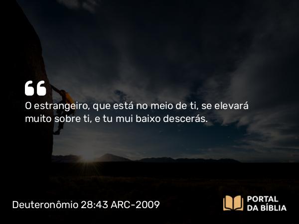 Deuteronômio 28:43 ARC-2009 - O estrangeiro, que está no meio de ti, se elevará muito sobre ti, e tu mui baixo descerás.