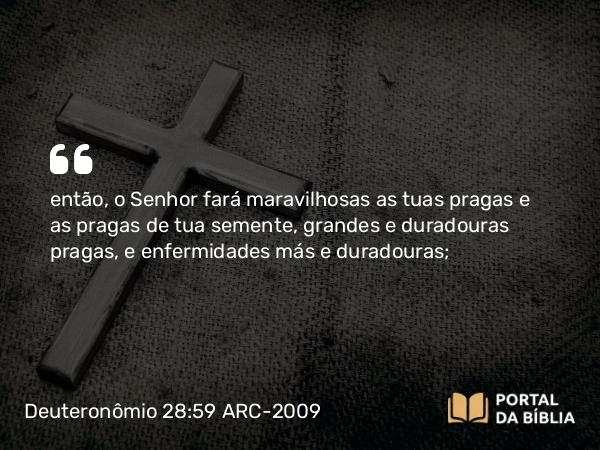 Deuteronômio 28:59 ARC-2009 - então, o Senhor fará maravilhosas as tuas pragas e as pragas de tua semente, grandes e duradouras pragas, e enfermidades más e duradouras;