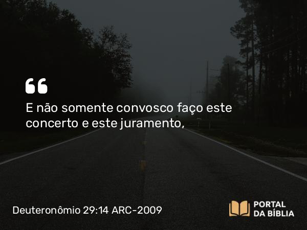 Deuteronômio 29:14 ARC-2009 - E não somente convosco faço este concerto e este juramento,