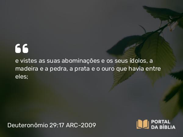 Deuteronômio 29:17 ARC-2009 - e vistes as suas abominações e os seus ídolos, a madeira e a pedra, a prata e o ouro que havia entre eles;