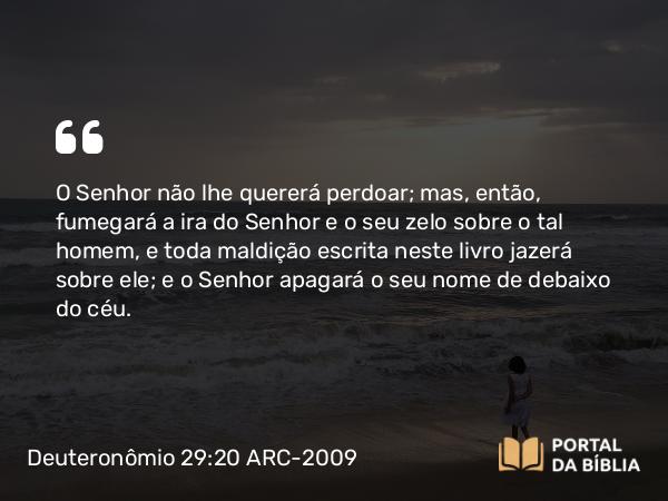 Deuteronômio 29:20-21 ARC-2009 - O Senhor não lhe quererá perdoar; mas, então, fumegará a ira do Senhor e o seu zelo sobre o tal homem, e toda maldição escrita neste livro jazerá sobre ele; e o Senhor apagará o seu nome de debaixo do céu.